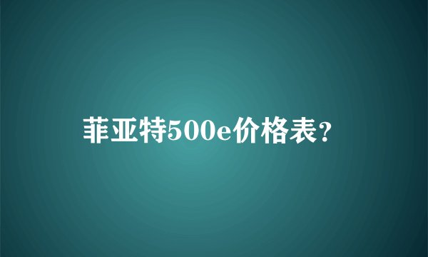 菲亚特500e价格表？