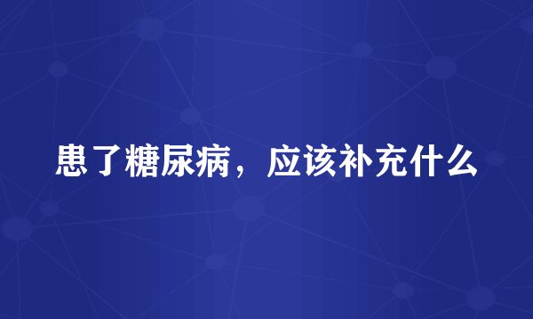 患了糖尿病，应该补充什么