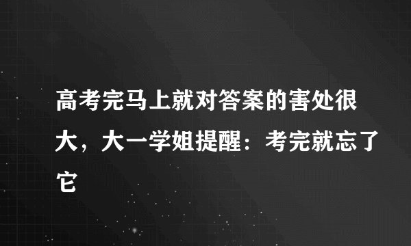 高考完马上就对答案的害处很大，大一学姐提醒：考完就忘了它