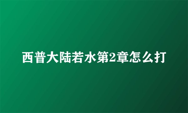 西普大陆若水第2章怎么打