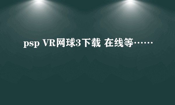 psp VR网球3下载 在线等……