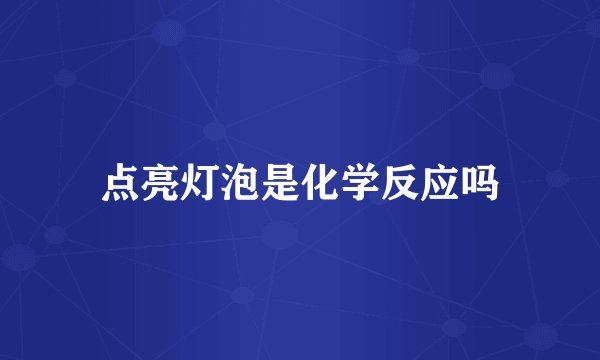 点亮灯泡是化学反应吗
