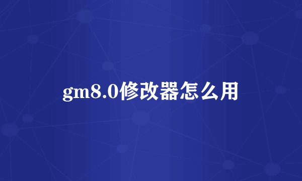 gm8.0修改器怎么用