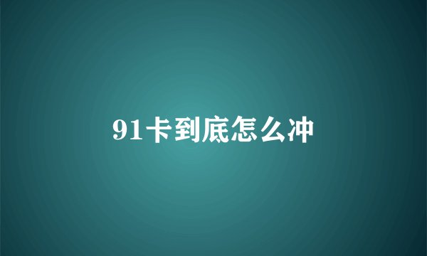 91卡到底怎么冲