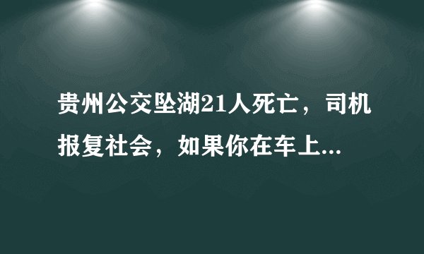 贵州公交坠湖21人死亡，司机报复社会，如果你在车上该怎么办？