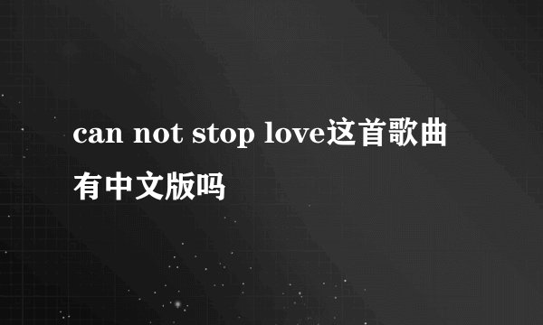 can not stop love这首歌曲有中文版吗