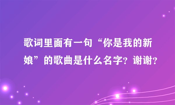 歌词里面有一句“你是我的新娘”的歌曲是什么名字？谢谢？
