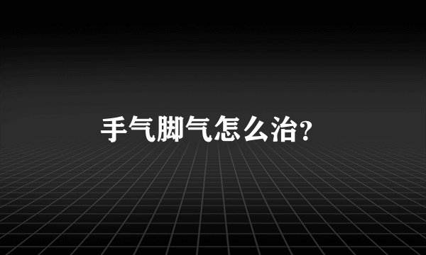 手气脚气怎么治？