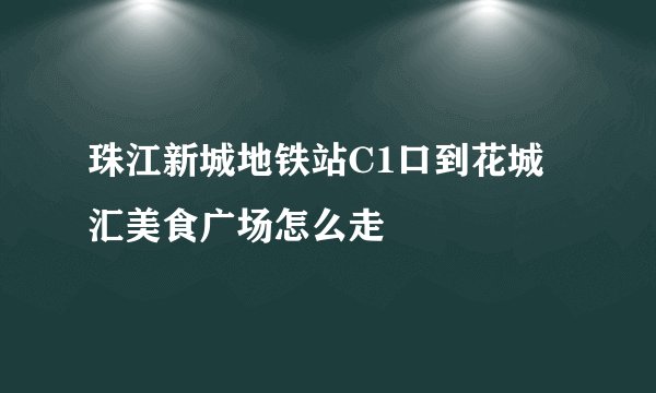 珠江新城地铁站C1口到花城汇美食广场怎么走