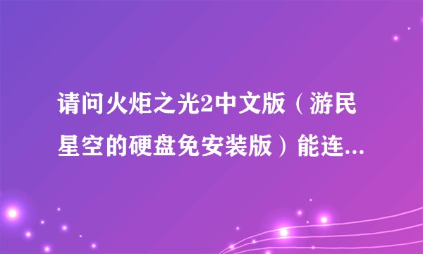 请问火炬之光2中文版（游民星空的硬盘免安装版）能连局域网吗？