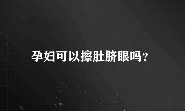 孕妇可以擦肚脐眼吗？