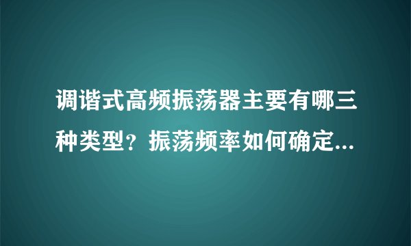 调谐式高频振荡器主要有哪三种类型？振荡频率如何确定和调节？