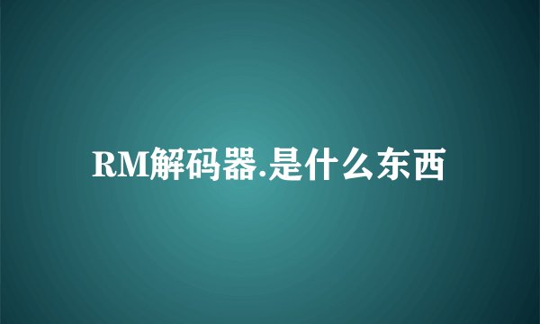 RM解码器.是什么东西