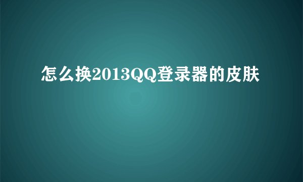 怎么换2013QQ登录器的皮肤