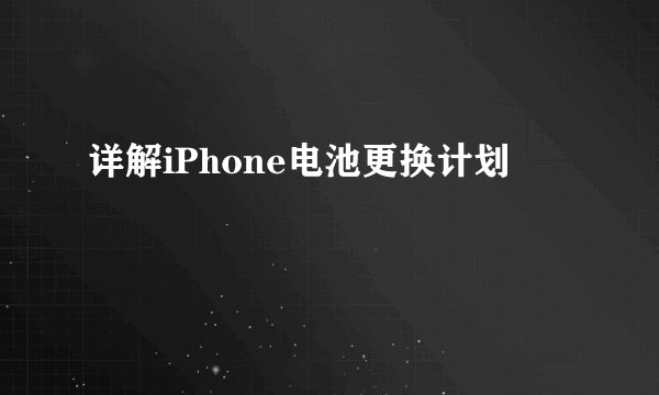 详解iPhone电池更换计划