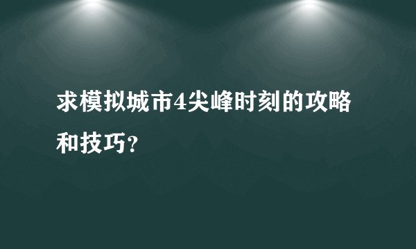 求模拟城市4尖峰时刻的攻略和技巧？