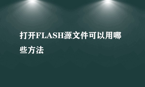 打开FLASH源文件可以用哪些方法