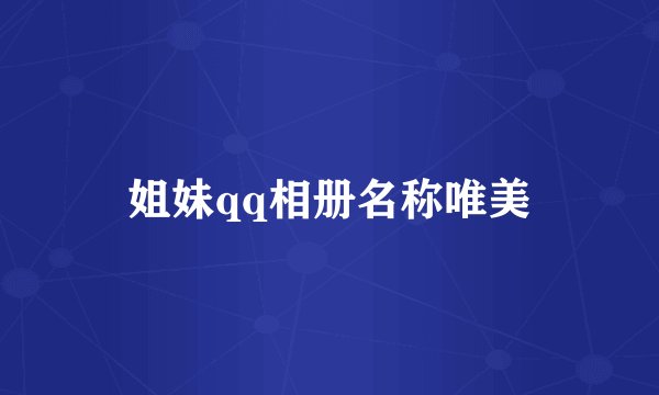 姐妹qq相册名称唯美
