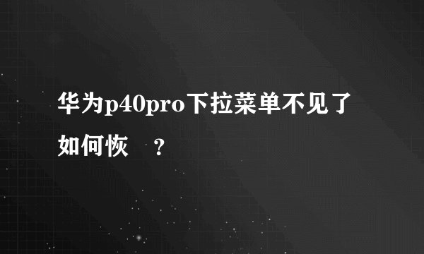 华为p40pro下拉菜单不见了如何恢復？