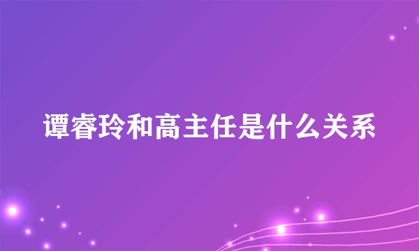 谭睿玲和高主任是什么关系