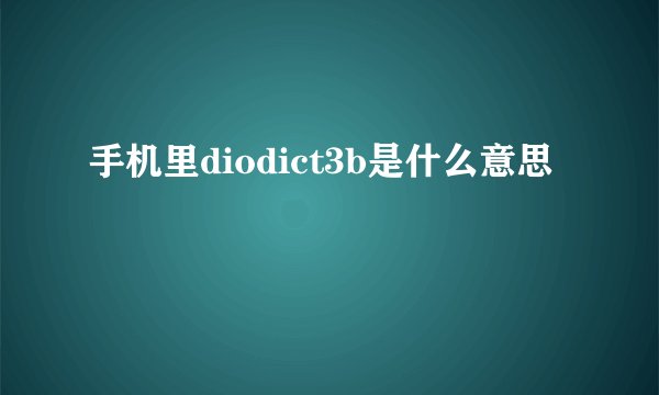 手机里diodict3b是什么意思