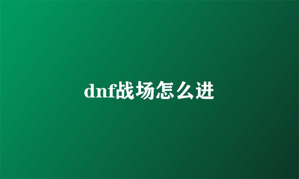 dnf战场怎么进