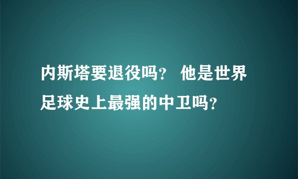 内斯塔要退役吗？ 他是世界足球史上最强的中卫吗？