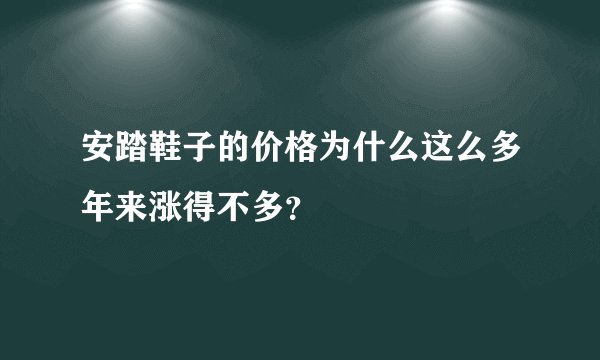 安踏鞋子的价格为什么这么多年来涨得不多？