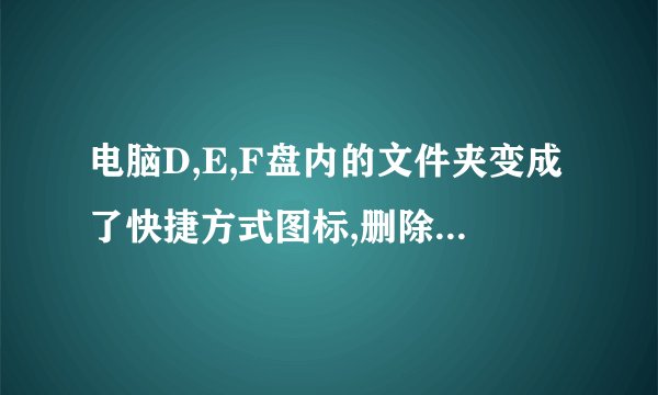 电脑D,E,F盘内的文件夹变成了快捷方式图标,删除之后就没再出来了,这是病毒吗?