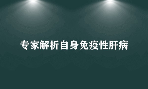 专家解析自身免疫性肝病