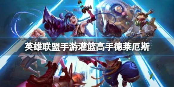 《英雄联盟手游》灌篮高手德莱厄斯 灌篮高手活动玩法攻略