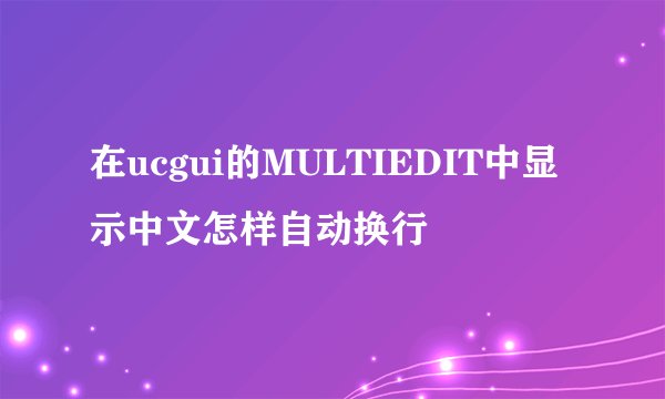 在ucgui的MULTIEDIT中显示中文怎样自动换行