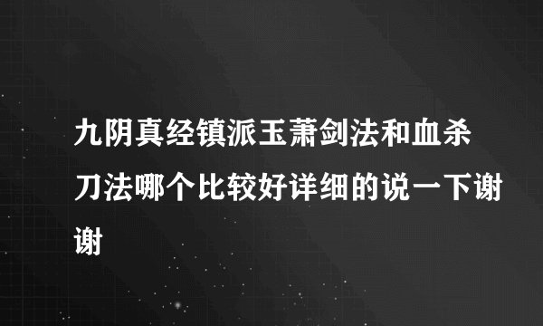 九阴真经镇派玉萧剑法和血杀刀法哪个比较好详细的说一下谢谢