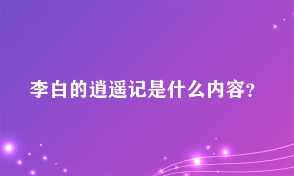 李白的逍遥记是什么内容？