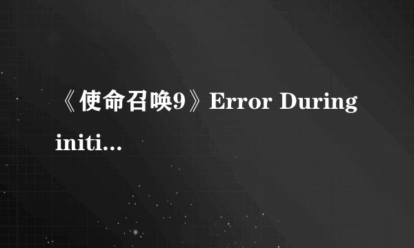 《使命召唤9》Error During initialization:XXXXX解决方法及一些缺失文件下载以及310.54驱动问题 Ver1.2.