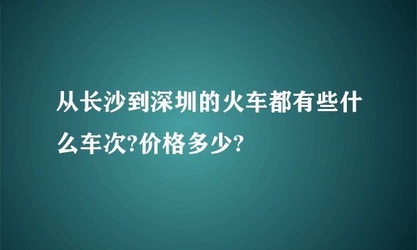 从长沙到深圳的火车都有些什么车次?价格多少?