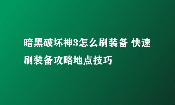 暗黑破坏神3怎么刷装备 快速刷装备攻略地点技巧