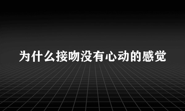 为什么接吻没有心动的感觉