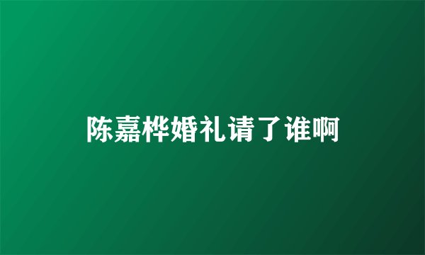 陈嘉桦婚礼请了谁啊