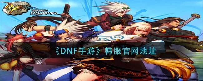 《DNF手游》韩服官网地址