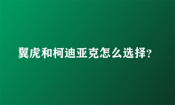 翼虎和柯迪亚克怎么选择？