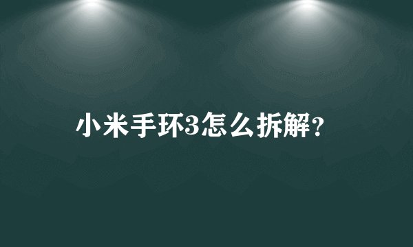 小米手环3怎么拆解？