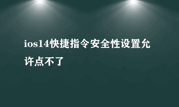 ios14快捷指令安全性设置允许点不了