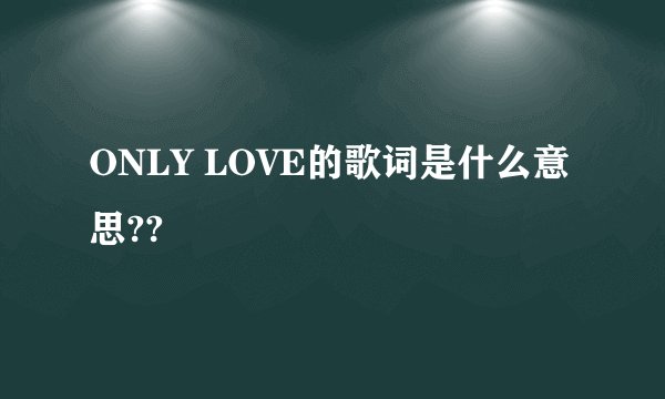 ONLY LOVE的歌词是什么意思??