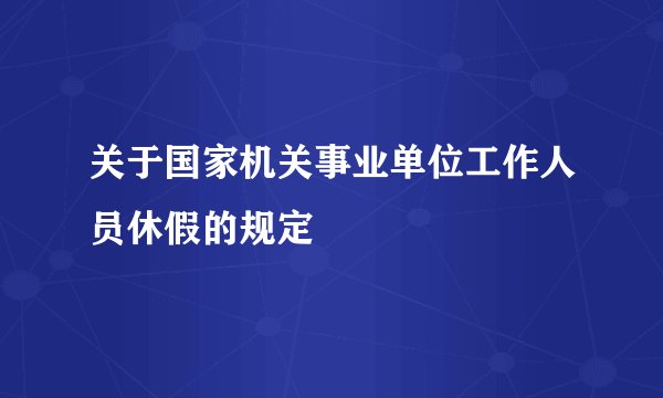 关于国家机关事业单位工作人员休假的规定