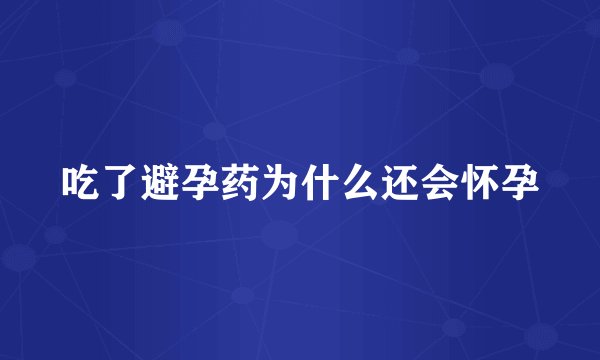 吃了避孕药为什么还会怀孕