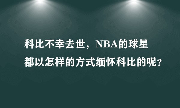 科比不幸去世，NBA的球星都以怎样的方式缅怀科比的呢？
