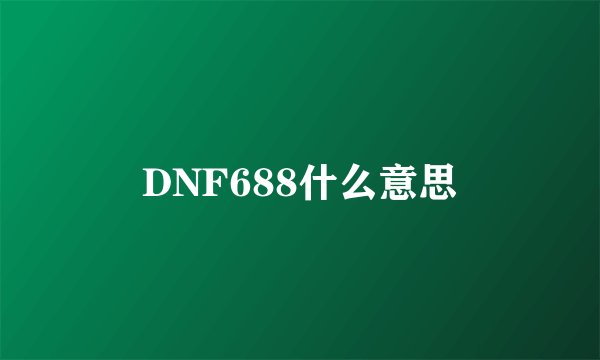 DNF688什么意思