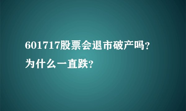 601717股票会退市破产吗？为什么一直跌？