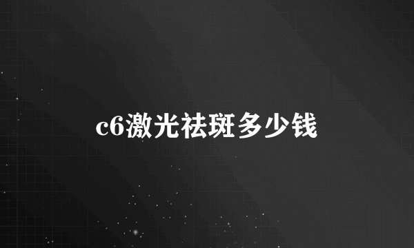 c6激光祛斑多少钱